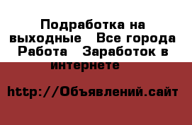 Подработка на выходные - Все города Работа » Заработок в интернете   